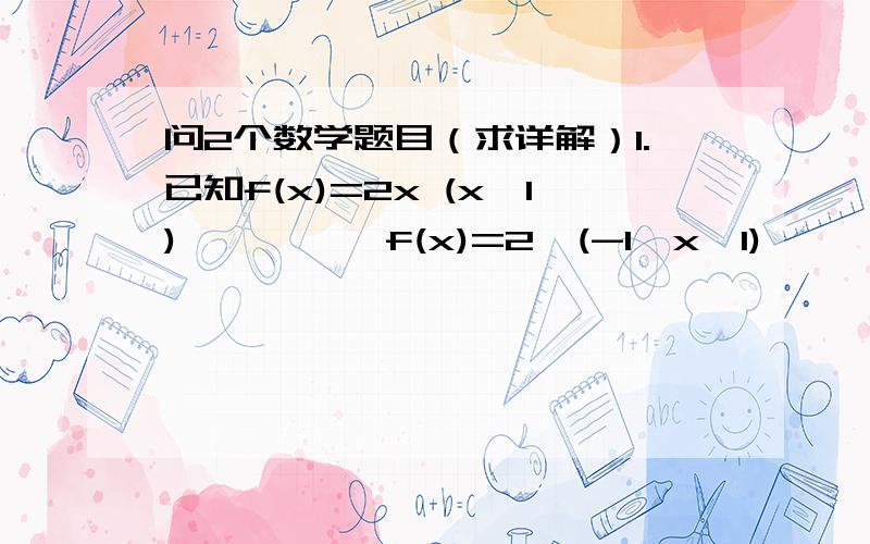 问2个数学题目（求详解）1.已知f(x)=2x (x>1)          f(x)=2  (-1≤x≤1)          f(x)=-x (x