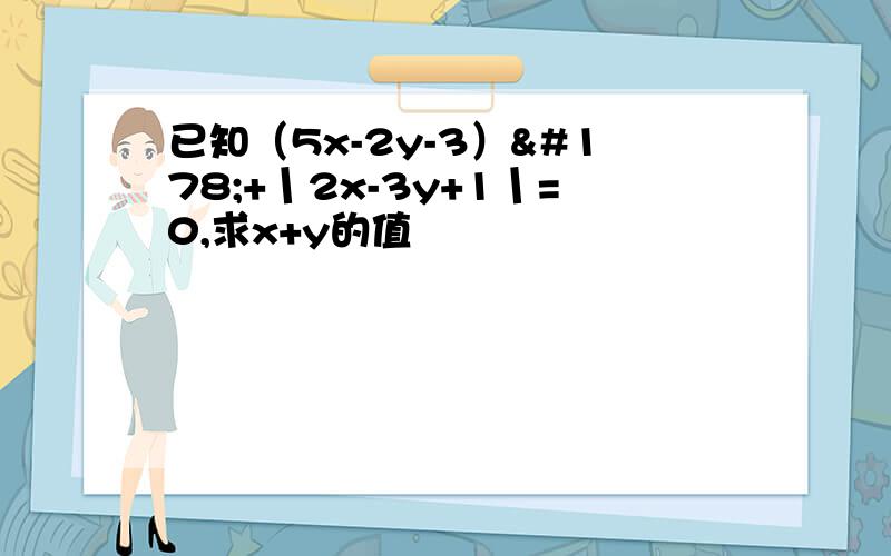 已知（5x-2y-3）²+丨2x-3y+1丨=0,求x+y的值