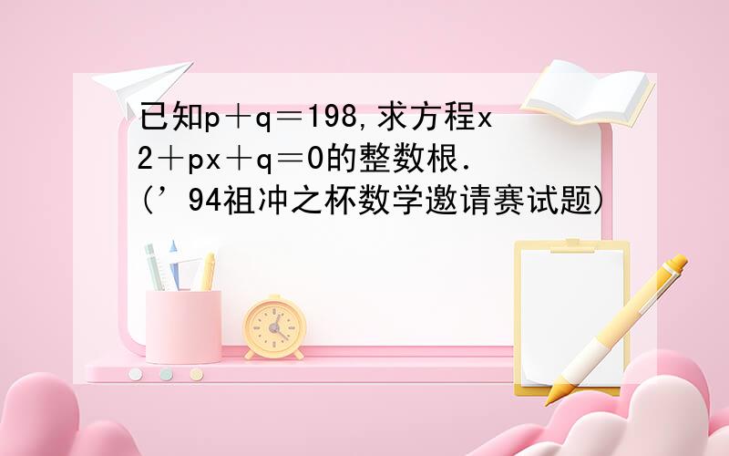 已知p＋q＝198,求方程x2＋px＋q＝0的整数根． (’94祖冲之杯数学邀请赛试题)