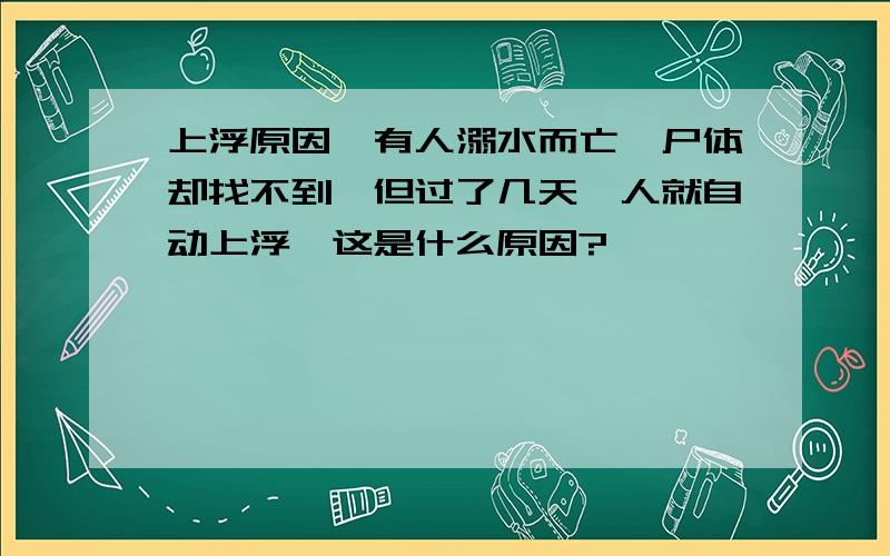 上浮原因,有人溺水而亡,尸体却找不到,但过了几天,人就自动上浮,这是什么原因?