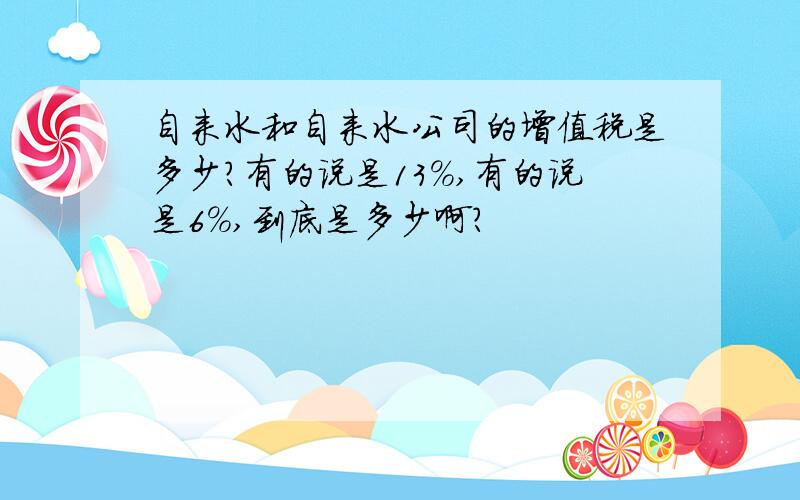 自来水和自来水公司的增值税是多少?有的说是13%,有的说是6%,到底是多少啊?