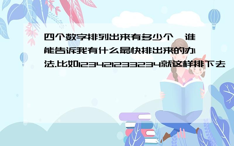 四个数字排列出来有多少个,谁能告诉我有什么最快排出来的办法.比如123421233234就这样排下去