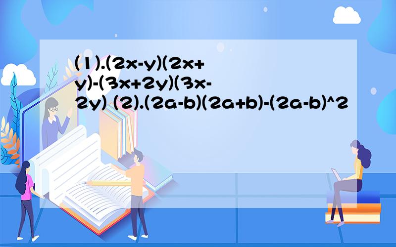 (1).(2x-y)(2x+y)-(3x+2y)(3x-2y) (2).(2a-b)(2a+b)-(2a-b)^2