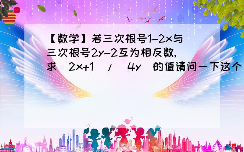 【数学】若三次根号1-2x与三次根号2y-2互为相反数,求(2x+1)/(4y)的值请问一下这个算出来后是1/2吗?麻烦看一看~