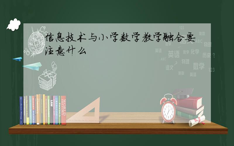 信息技术与小学数学教学融合要注意什么