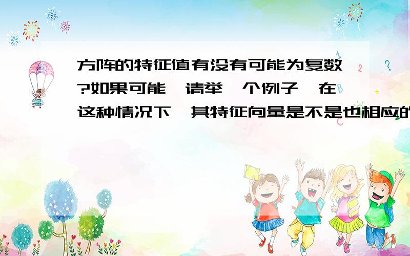 方阵的特征值有没有可能为复数?如果可能,请举一个例子,在这种情况下,其特征向量是不是也相应的为复向量?