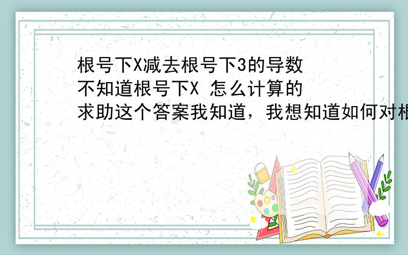 根号下X减去根号下3的导数 不知道根号下X 怎么计算的 求助这个答案我知道，我想知道如何对根号下的量求导，比如根号下1+x的平方的导数 怎么求  ？？ y=√(1+x^2)         y=√x-√3  求导  我想