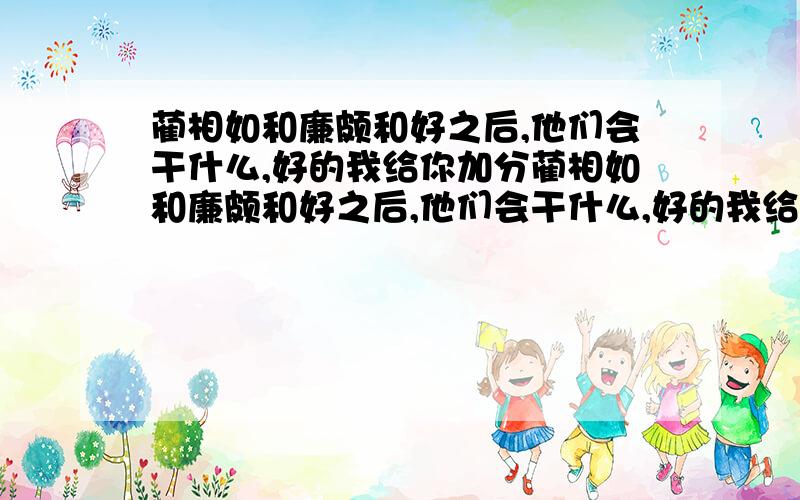 蔺相如和廉颇和好之后,他们会干什么,好的我给你加分蔺相如和廉颇和好之后,他们会干什么,好的我给你加分,