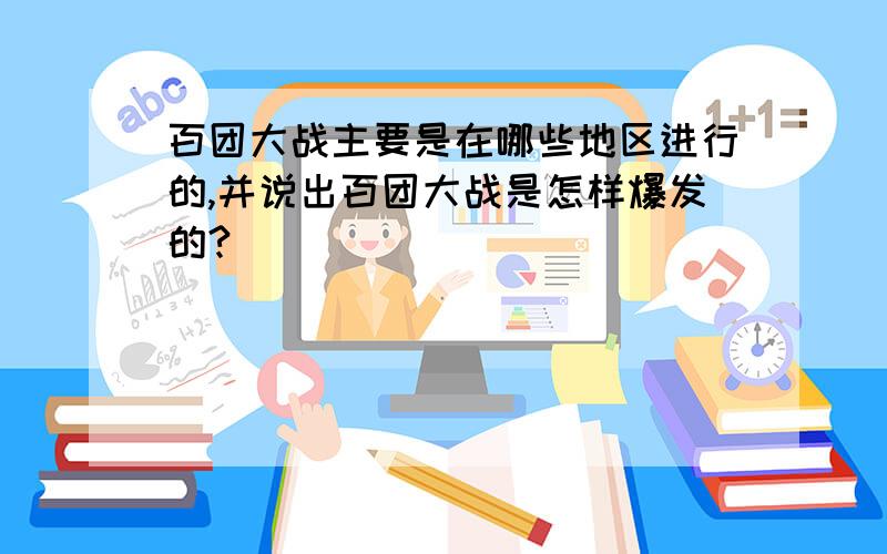 百团大战主要是在哪些地区进行的,并说出百团大战是怎样爆发的?