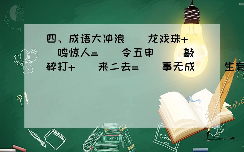 四、成语大冲浪（）龙戏珠+（）鸣惊人=（）令五申 （）敲碎打+（）来二去=（）事无成 （）生有幸+（）呼百应=（）海生平