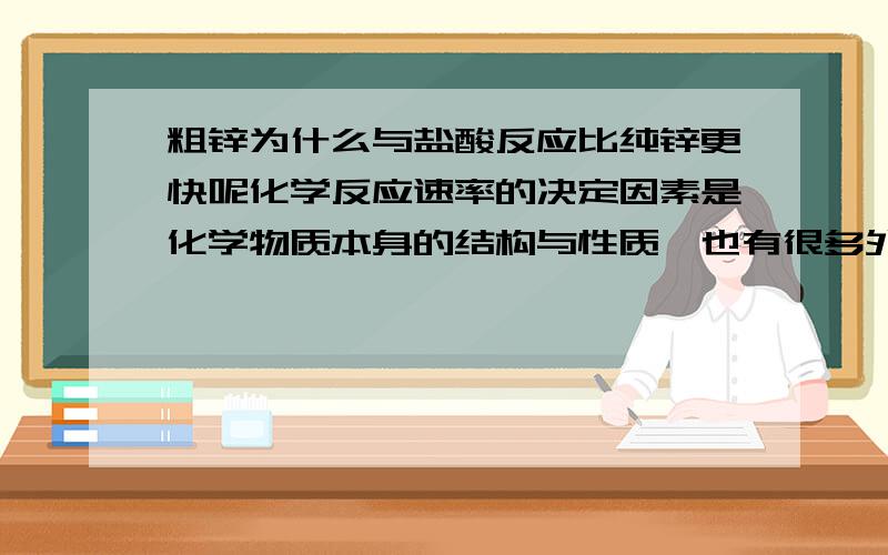 粗锌为什么与盐酸反应比纯锌更快呢化学反应速率的决定因素是化学物质本身的结构与性质,也有很多外界因素影响化学反应速率,如温度、催化剂等.请根据下列反应指出各变化的主要外界影