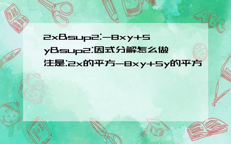 2x²-8xy+5y²因式分解怎么做注是;2x的平方-8xy+5y的平方