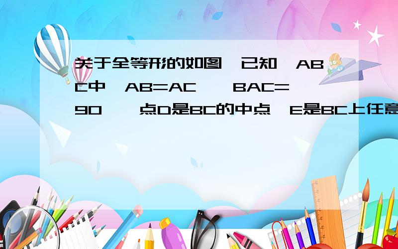 关于全等形的如图,已知△ABC中,AB=AC,∠BAC=90°,点D是BC的中点,E是BC上任意一点,作EF⊥AB 于点F,EG⊥AC于点G.求证：1）DF=DG2)DF⊥DG