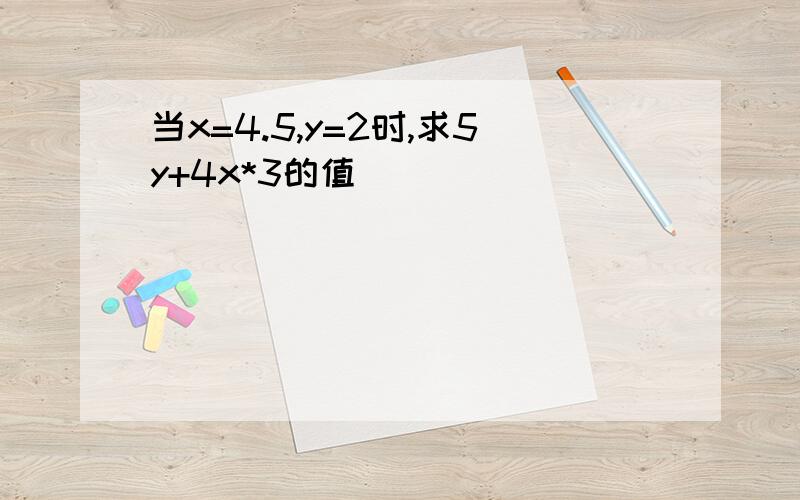 当x=4.5,y=2时,求5y+4x*3的值