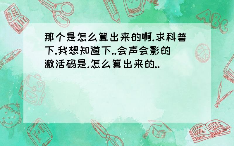 那个是怎么算出来的啊.求科普下.我想知道下..会声会影的激活码是.怎么算出来的..