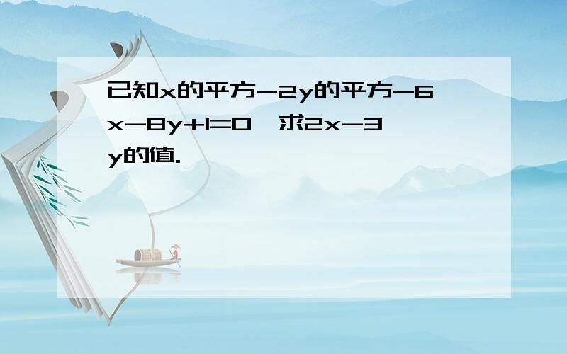 已知x的平方-2y的平方-6x-8y+1=0,求2x-3y的值.