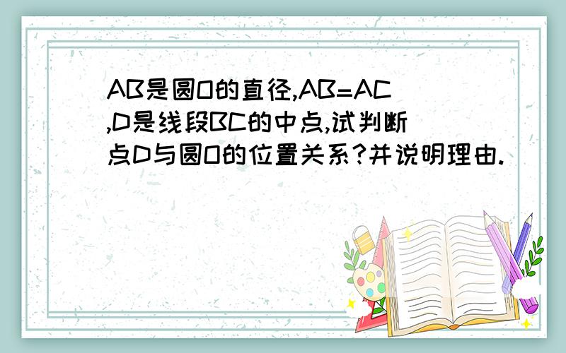 AB是圆O的直径,AB=AC,D是线段BC的中点,试判断点D与圆O的位置关系?并说明理由.