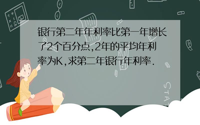 银行第二年年利率比第一年增长了2个百分点,2年的平均年利率为K,求第二年银行年利率.