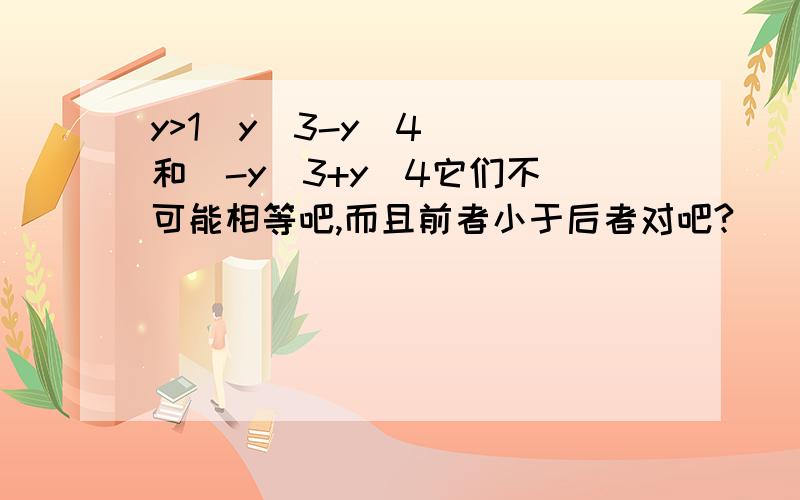 y>1  y^3-y^4  和  -y^3+y^4它们不可能相等吧,而且前者小于后者对吧?