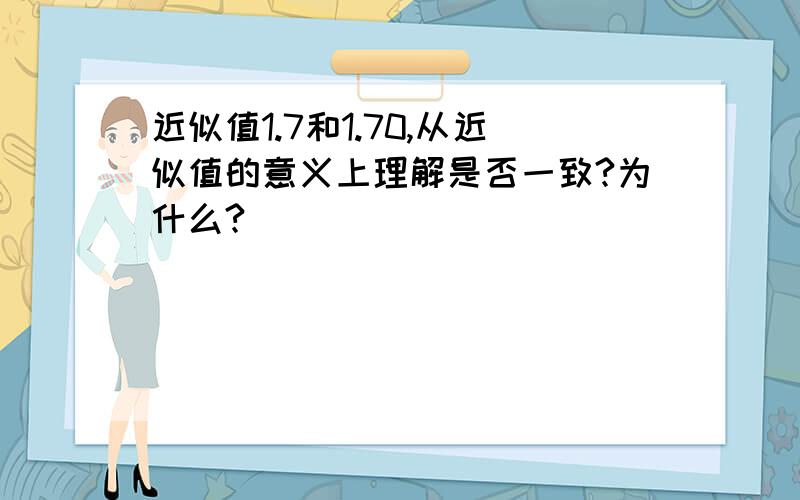 近似值1.7和1.70,从近似值的意义上理解是否一致?为什么?