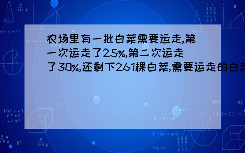 农场里有一批白菜需要运走,第一次运走了25%,第二次运走了30%,还剩下261棵白菜,需要运走的白菜一共有多少棵?