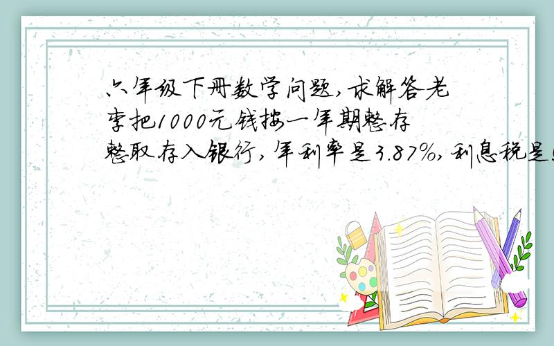 六年级下册数学问题,求解答老李把1000元钱按一年期整存整取存入银行,年利率是3.87%,利息税是5%,到期时可得利息（）元.黄老师的月工资是3500元,如果按个人所得税法规定:每月收入扣 除2000元