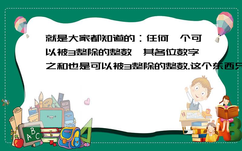 就是大家都知道的：任何一个可以被3整除的整数,其各位数字之和也是可以被3整除的整数.这个东西只是一个巧合还是可以证明的啊?有数学家专门研究这个东西吗