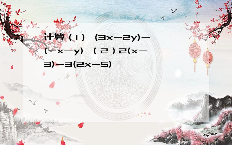 计算（1） (3x-2y)-(-x-y) （2）2(x-3)-3(2x-5)