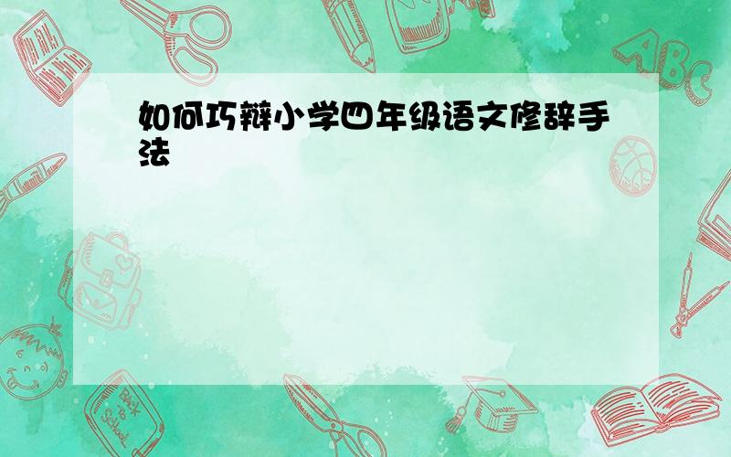 如何巧辩小学四年级语文修辞手法