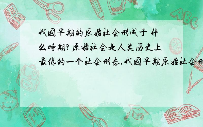 我国早期的原始社会形成于 什么时期?原始社会是人类历史上最低的一个社会形态,我国早期原始社会形成于 A.北京人时期 B.山顶洞人时期 C.约170万年前 D.约100万年前请问,这题选A还是C?