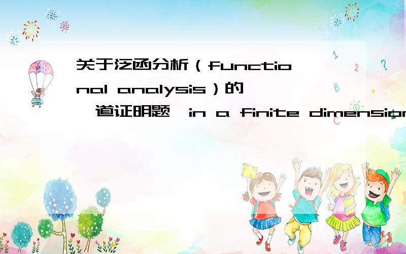 关于泛函分析（functional analysis）的一道证明题,in a finite dimensional normed vector space,every closed and bounded subset is compact.