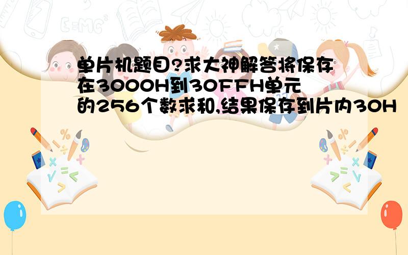 单片机题目?求大神解答将保存在3000H到30FFH单元的256个数求和,结果保存到片内30H（高8位）和31H（低8位）单元晶体振动fosc=11.0592mhz,串行口方式1,用T1工作在方式2用作4800bps的波特率发生器上,设