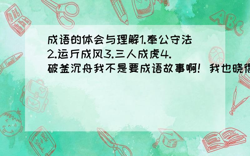 成语的体会与理解1.奉公守法2.运斤成风3.三人成虎4.破釜沉舟我不是要成语故事啊！我也晓得咧！我是要它的意思和你读了这个故事后的感想！