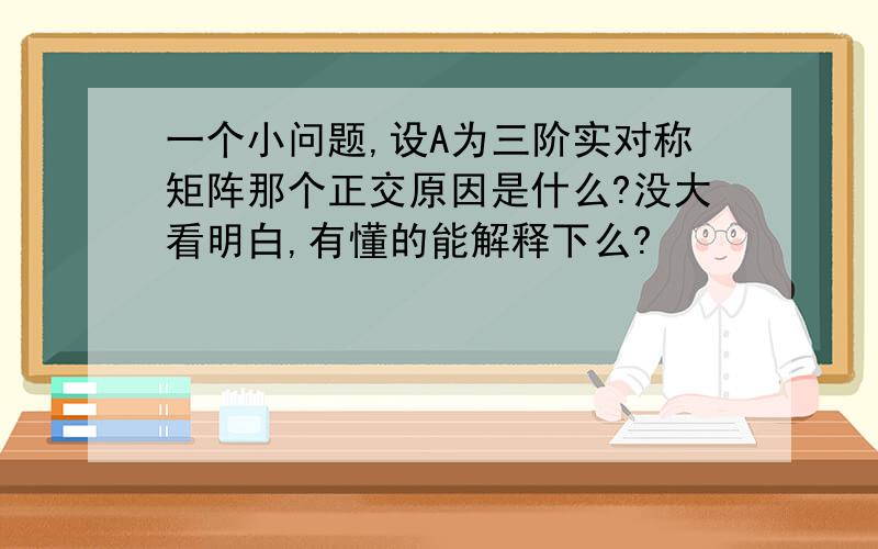 一个小问题,设A为三阶实对称矩阵那个正交原因是什么?没大看明白,有懂的能解释下么?