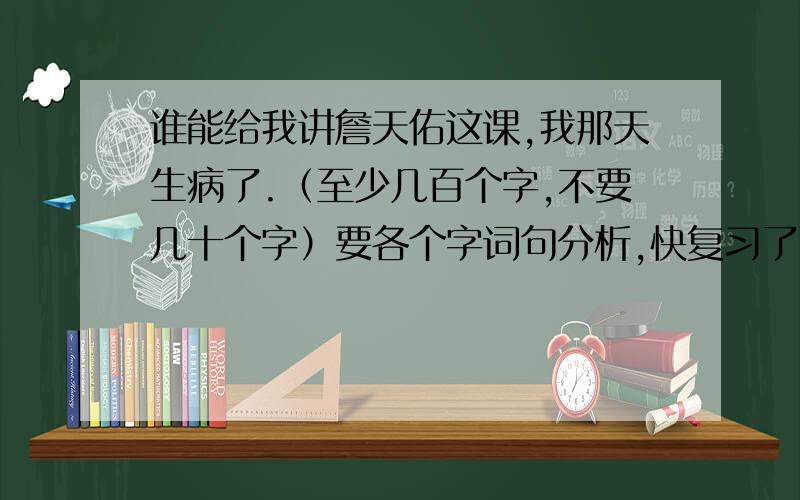 谁能给我讲詹天佑这课,我那天生病了.（至少几百个字,不要几十个字）要各个字词句分析,快复习了,我不能拉下这课,超级高悬赏!