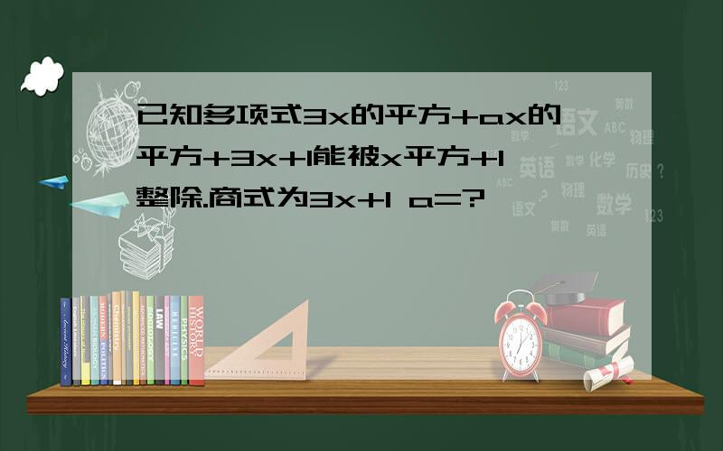 已知多项式3x的平方+ax的平方+3x+1能被x平方+1整除.商式为3x+1 a=?