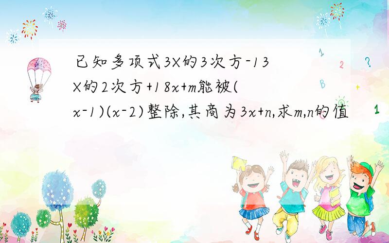 已知多项式3X的3次方-13X的2次方+18x+m能被(x-1)(x-2)整除,其商为3x+n,求m,n的值