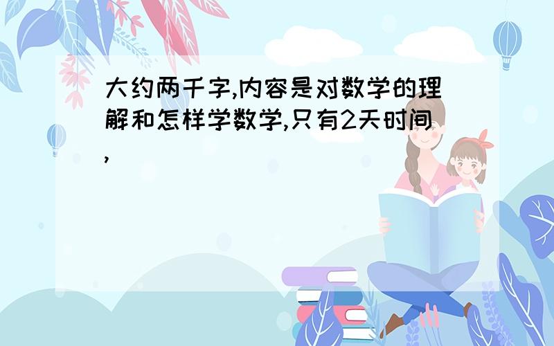 大约两千字,内容是对数学的理解和怎样学数学,只有2天时间,