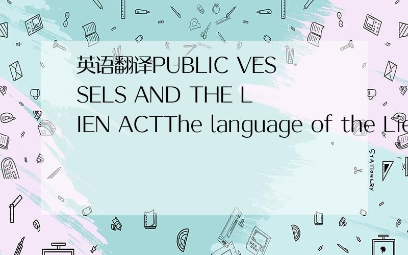 英语翻译PUBLIC VESSELS AND THE LIEN ACTThe language of the Lien Act exempting public vessels should be read part passu with the no lien clause in the Public Vessels Act.This explanation makes the most sense in the context of the legislative histo