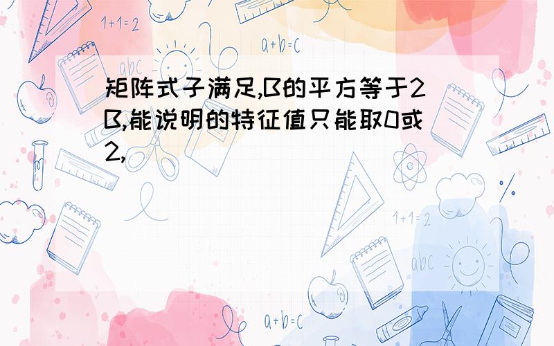 矩阵式子满足,B的平方等于2B,能说明的特征值只能取0或2,