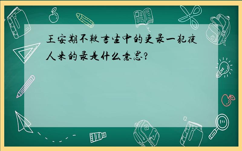 王安期不鞭书生中的吏录一犯夜人来的录是什么意思?