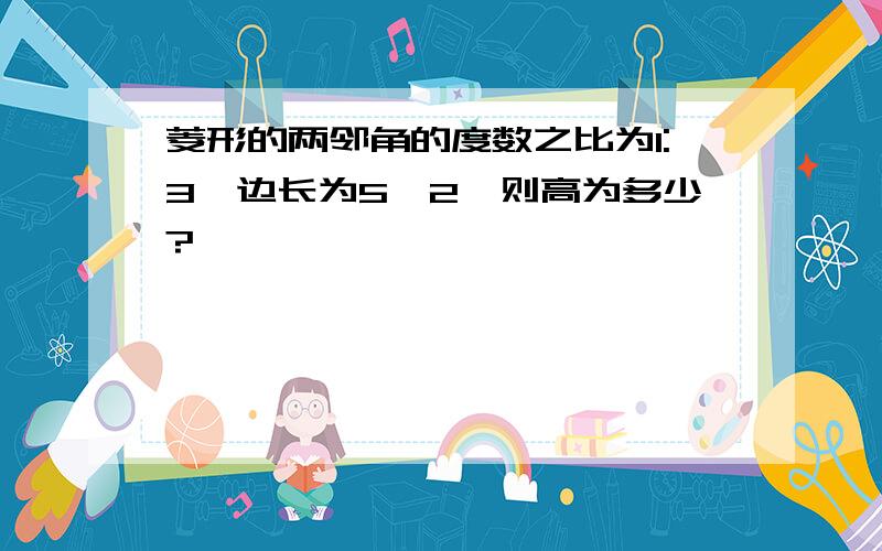 菱形的两邻角的度数之比为1:3,边长为5√2,则高为多少?