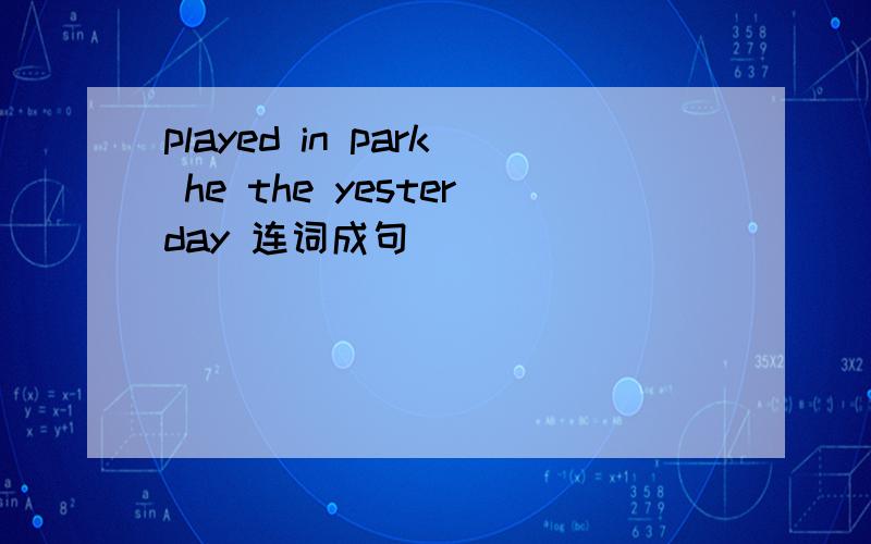 played in park he the yesterday 连词成句