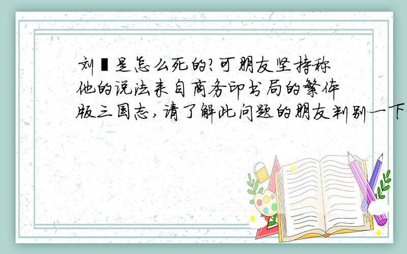 刘璋是怎么死的?可朋友坚持称他的说法来自商务印书局的繁体版三国志,请了解此问题的朋友判别一下谁是谁非!