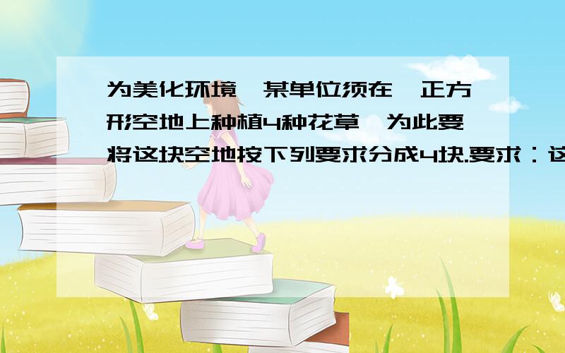 为美化环境,某单位须在一正方形空地上种植4种花草,为此要将这块空地按下列要求分成4块.要求：这4块地不仅全等,而且是轴对称图形.至少要6种画法.