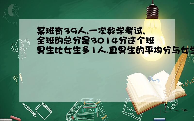 某班有39人,一次数学考试,全班的总分是3014分这个班男生比女生多1人.且男生的平均分与女生的平均分的比是4：3,求男女平均分相差（ ）分.