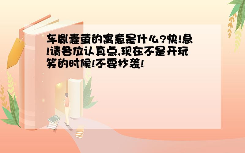 车胤囊萤的寓意是什么?快!急!请各位认真点,现在不是开玩笑的时候!不要抄袭!