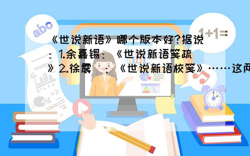 《世说新语》哪个版本好?据说：1.余嘉锡：《世说新语笺疏》2.徐震堮：《世说新语校笺》……这两本最好,可是我不知道买哪本好,它们各自的优点是什么?或者诸位有更好的介绍?我买《世说