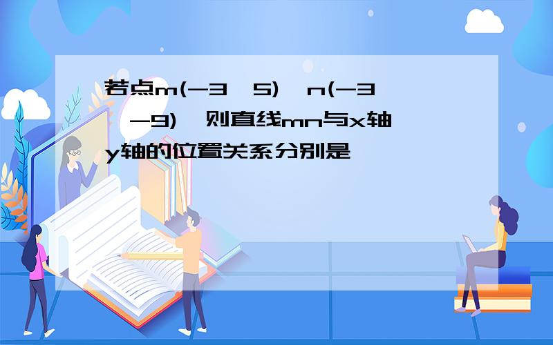 若点m(-3,5),n(-3,-9),则直线mn与x轴,y轴的位置关系分别是