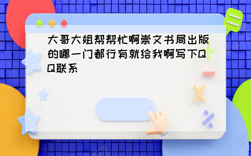 大哥大姐帮帮忙啊崇文书局出版的哪一门都行有就给我啊写下QQ联系